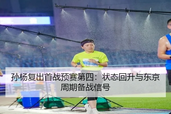孙杨复出首战预赛第四：状态回升与东京周期备战信号